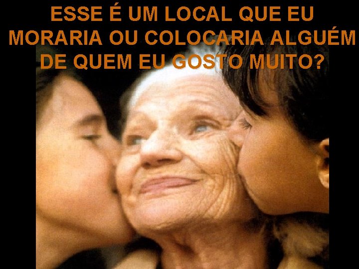 ESSE É UM LOCAL QUE EU MORARIA OU COLOCARIA ALGUÉM DE QUEM EU GOSTO