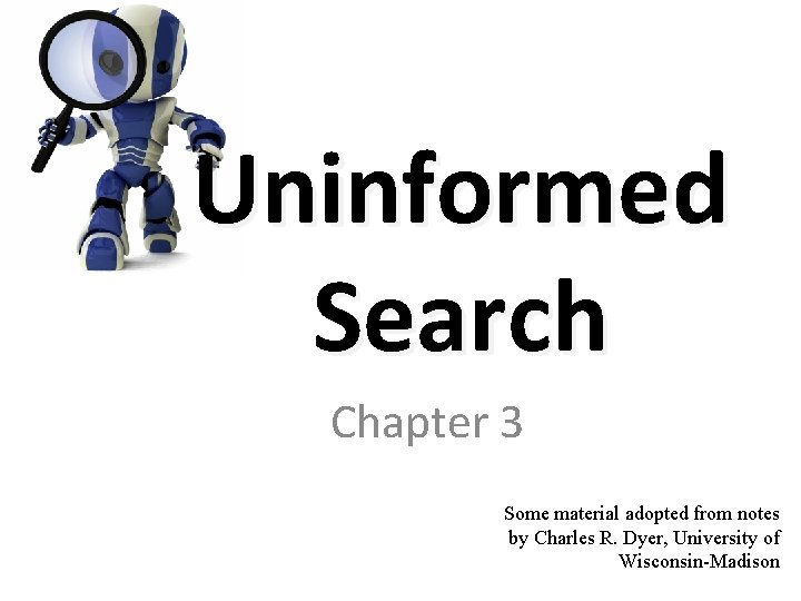 Uninformed Search Chapter 3 Some material adopted from notes by Charles R. Dyer, University