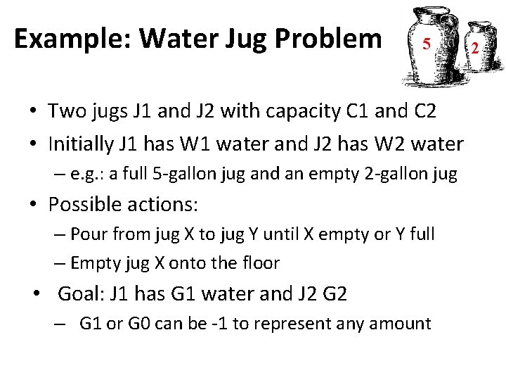Example: Water Jug Problem 5 • Two jugs J 1 and J 2 with