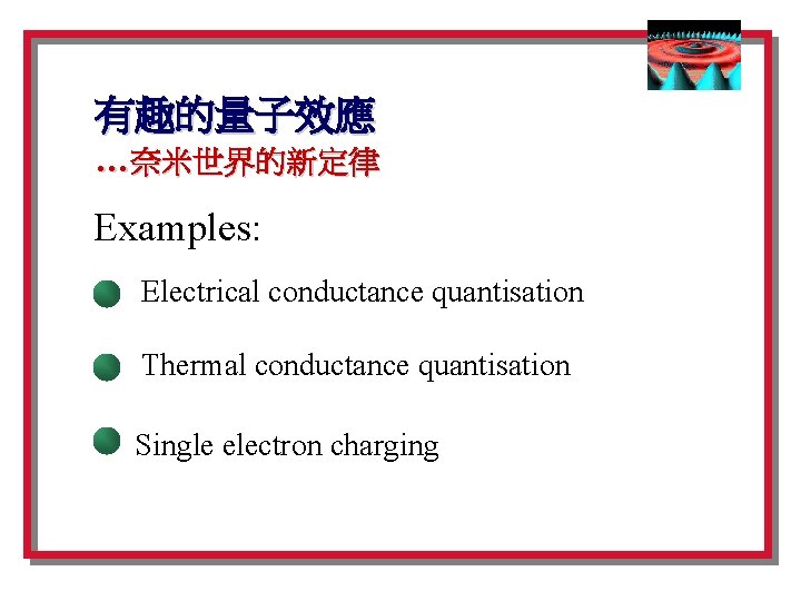 有趣的量子效應 …奈米世界的新定律 Examples: Electrical conductance quantisation Thermal conductance quantisation Single electron charging 
