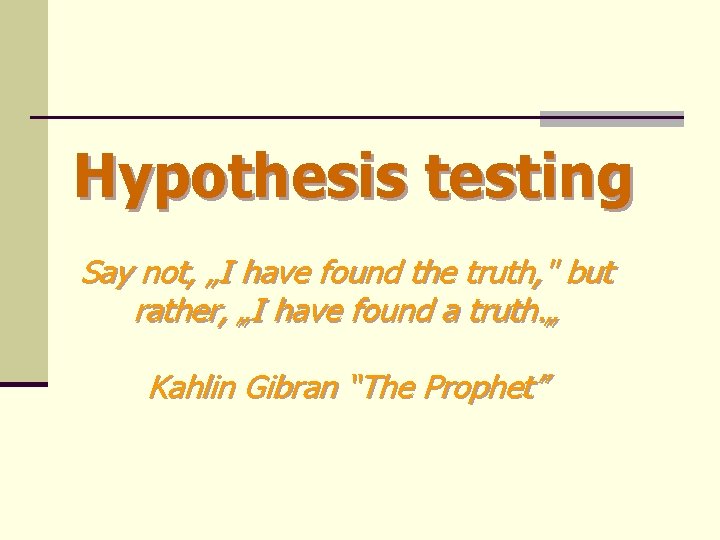 Hypothesis testing Say not, „I have found the truth, " but rather, „I have