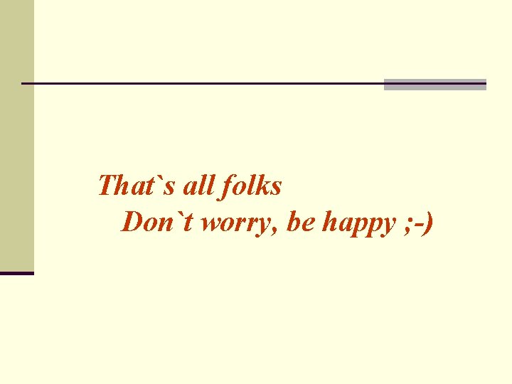 That`s all folks Don`t worry, be happy ; -) 