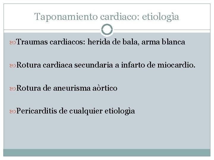 Taponamiento cardiaco: etiologìa Traumas cardiacos: herida de bala, arma blanca Rotura cardiaca secundaria a