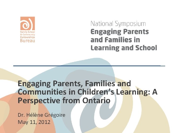 Engaging Parents, Families and Communities in Children’s Learning: A Perspective from Ontario Dr. Hélène