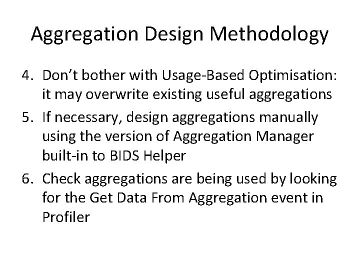 Aggregation Design Methodology 4. Don’t bother with Usage-Based Optimisation: it may overwrite existing useful