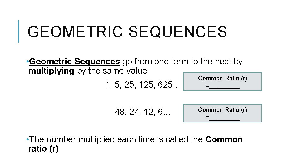 GEOMETRIC SEQUENCES • Geometric Sequences go from one term to the next by multiplying