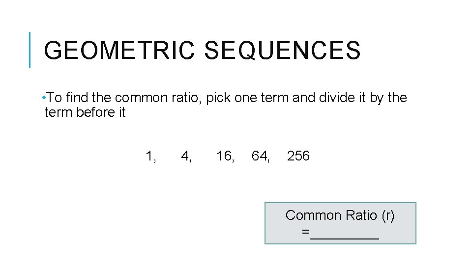 GEOMETRIC SEQUENCES • To find the common ratio, pick one term and divide it