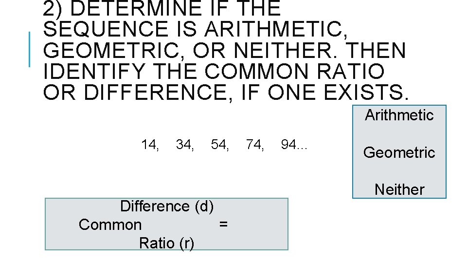 2) DETERMINE IF THE SEQUENCE IS ARITHMETIC, GEOMETRIC, OR NEITHER. THEN IDENTIFY THE COMMON