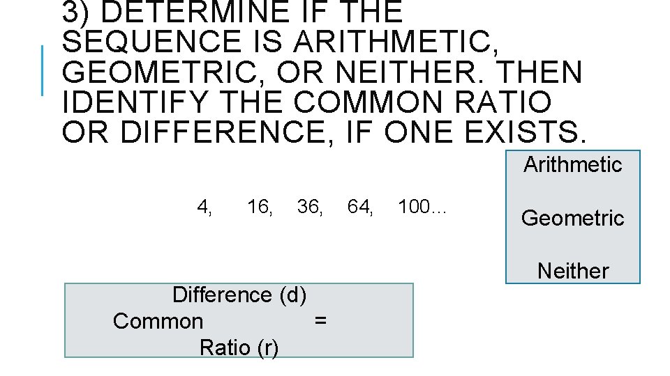 3) DETERMINE IF THE SEQUENCE IS ARITHMETIC, GEOMETRIC, OR NEITHER. THEN IDENTIFY THE COMMON