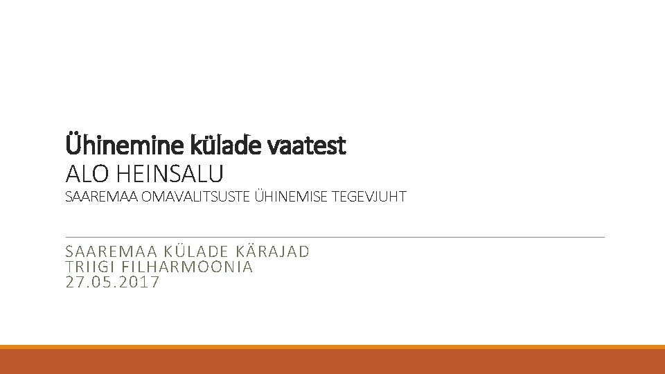 Ühinemine külade vaatest ALO HEINSALU SAAREMAA OMAVALITSUSTE ÜHINEMISE TEGEVJUHT SAAREMAA KÜLADE KÄRAJAD TRIIGI FILHARMOONIA