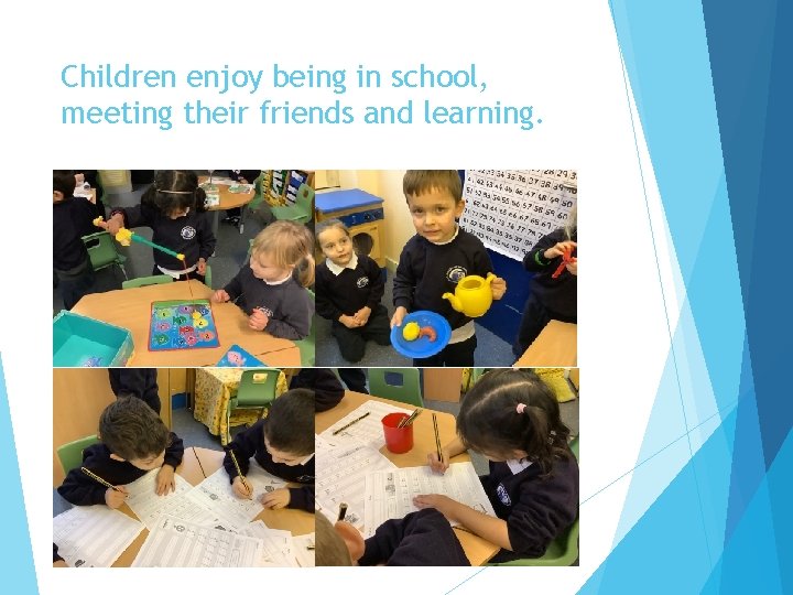 Children enjoy being in school, meeting their friends and learning. 