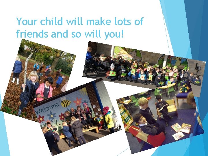 Your child will make lots of friends and so will you! 