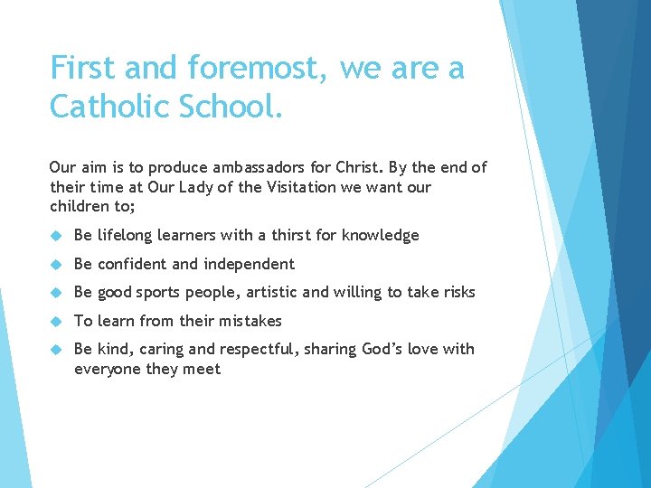 First and foremost, we are a Catholic School. Our aim is to produce ambassadors