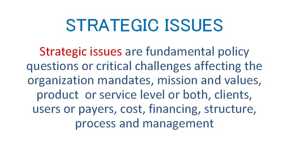 STRATEGIC ISSUES Strategic issues are fundamental policy questions or critical challenges affecting the organization STRATEGIC ISSUES Strategic issues are fundamental policy questions or critical challenges affecting the organization