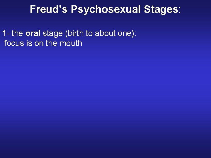 Freud’s Psychosexual Stages: 1 - the oral stage (birth to about one): focus is