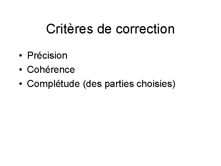 Critères de correction • Précision • Cohérence • Complétude (des parties choisies) 