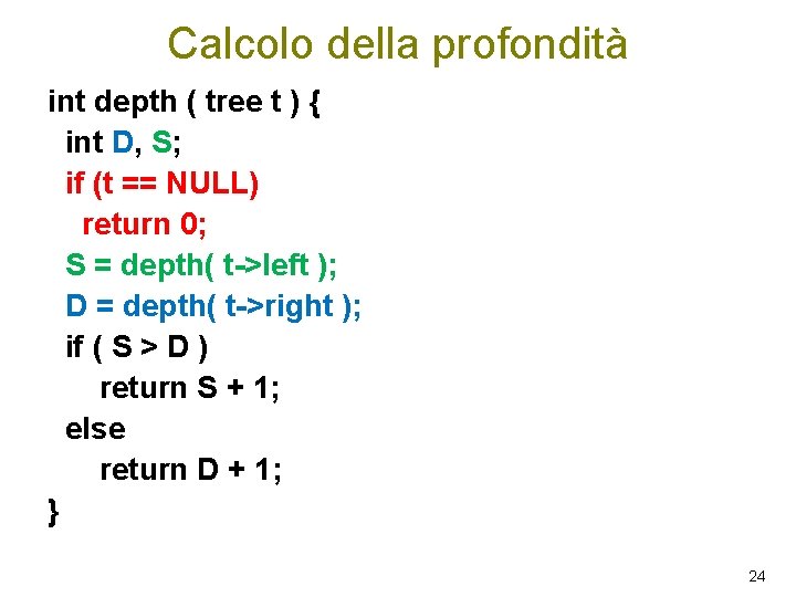 Calcolo della profondità int depth ( tree t ) { int D, S; if