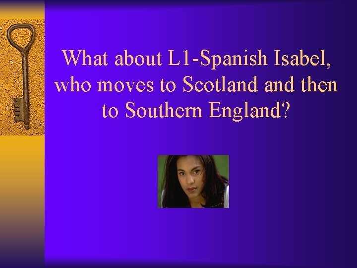 What about L 1 -Spanish Isabel, who moves to Scotland then to Southern England?