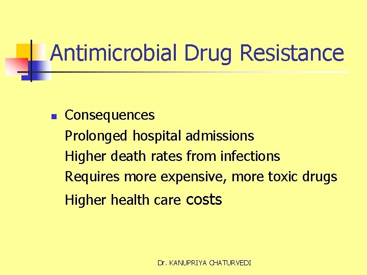 Antimicrobial Drug Resistance n Consequences Prolonged hospital admissions Higher death rates from infections Requires