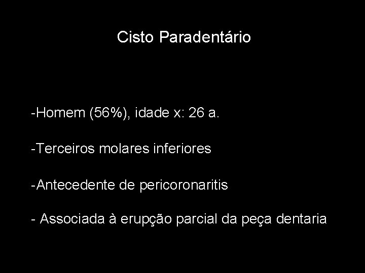 Cisto Paradentário -Homem (56%), idade x: 26 a. -Terceiros molares inferiores -Antecedente de pericoronaritis