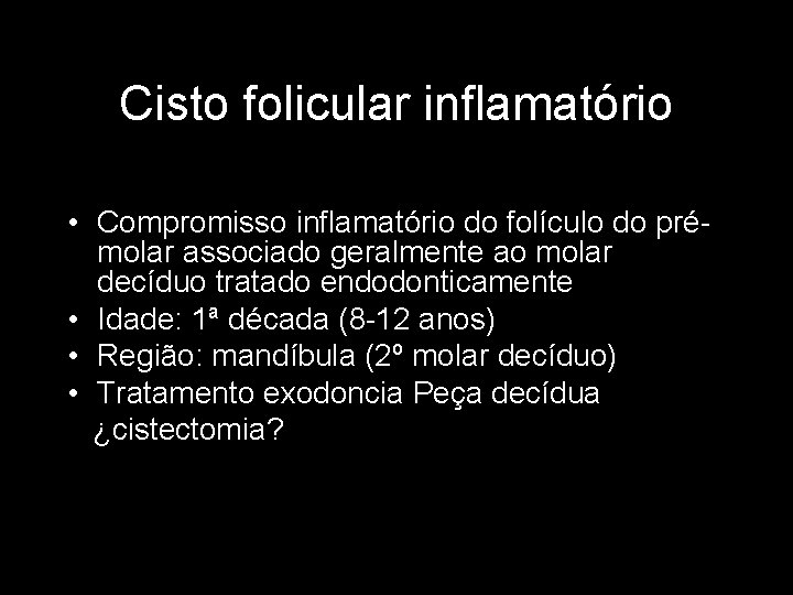 Cisto folicular inflamatório • Compromisso inflamatório do folículo do prémolar associado geralmente ao molar