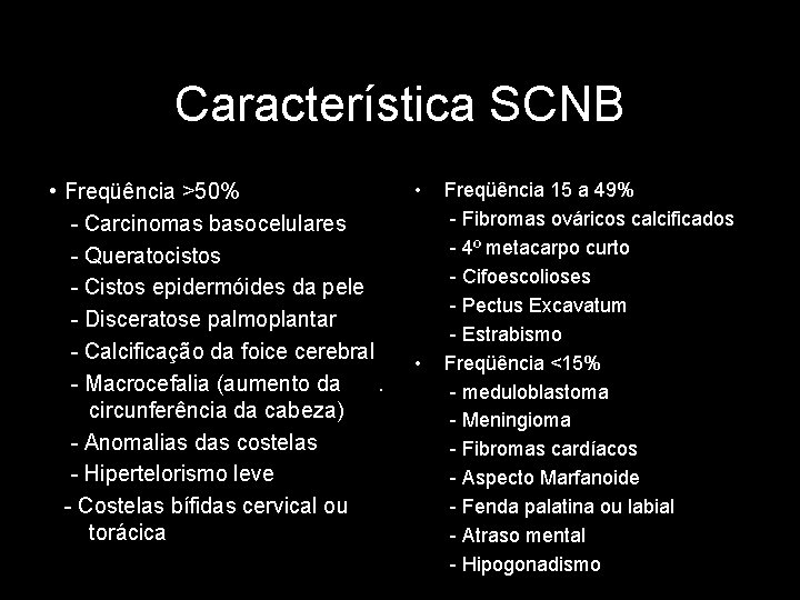 Característica SCNB • Freqüência >50% - Carcinomas basocelulares - Queratocistos - Cistos epidermóides da
