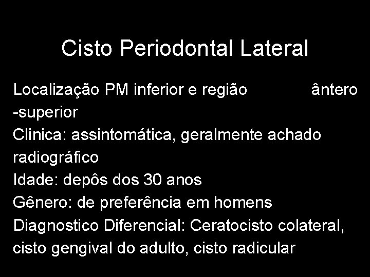 Cisto Periodontal Lateral Localização PM inferior e região ântero -superior Clinica: assintomática, geralmente achado