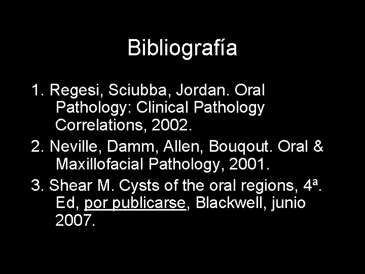 Bibliografía 1. Regesi, Sciubba, Jordan. Oral Pathology: Clinical Pathology Correlations, 2002. 2. Neville, Damm,