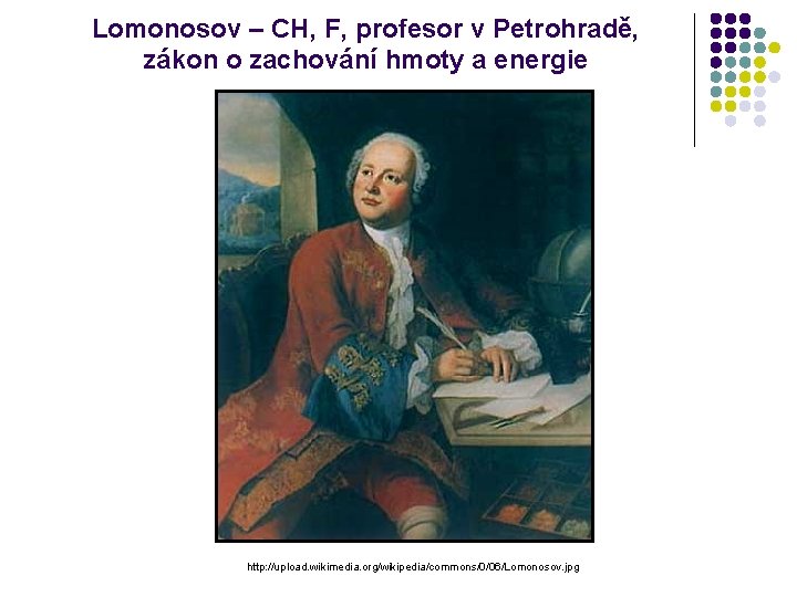 Lomonosov – CH, F, profesor v Petrohradě, zákon o zachování hmoty a energie http: Lomonosov – CH, F, profesor v Petrohradě, zákon o zachování hmoty a energie http: