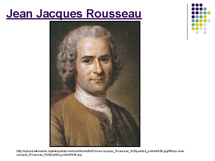 Jean Jacques Rousseau http: //upload. wikimedia. org/wikipedia/commons/thumb/b/b 7/Jean-Jacques_Rousseau_%28 painted_portrait%29. jpg/430 px-Jean. Jacques_Rousseau_%28 painted_portrait%29. jpg