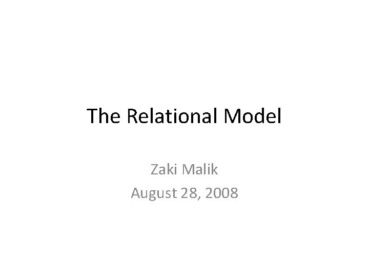 The Relational Model Zaki Malik August 28, 2008 