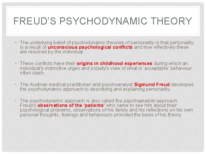 FREUD’S PSYCHODYNAMIC THEORY • The underlying belief of psychodynamic theories of personality is that