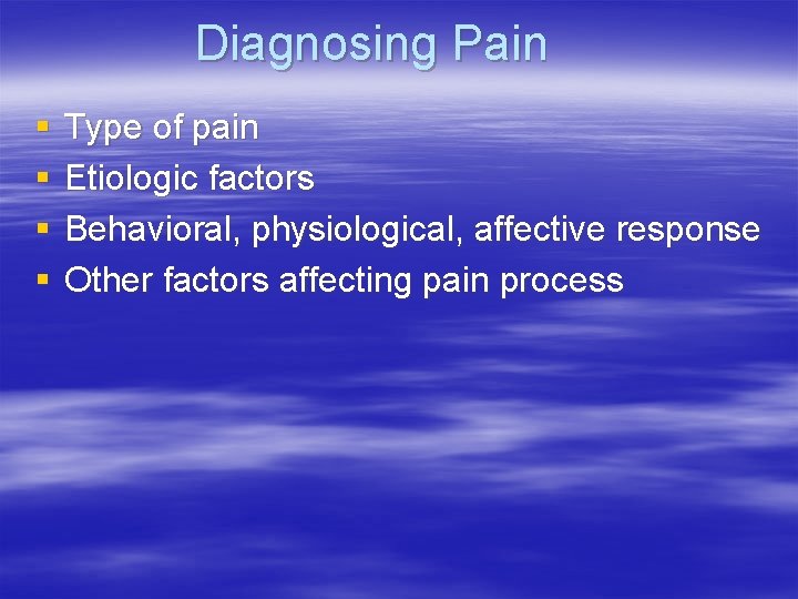 Diagnosing Pain § § Type of pain Etiologic factors Behavioral, physiological, affective response Other