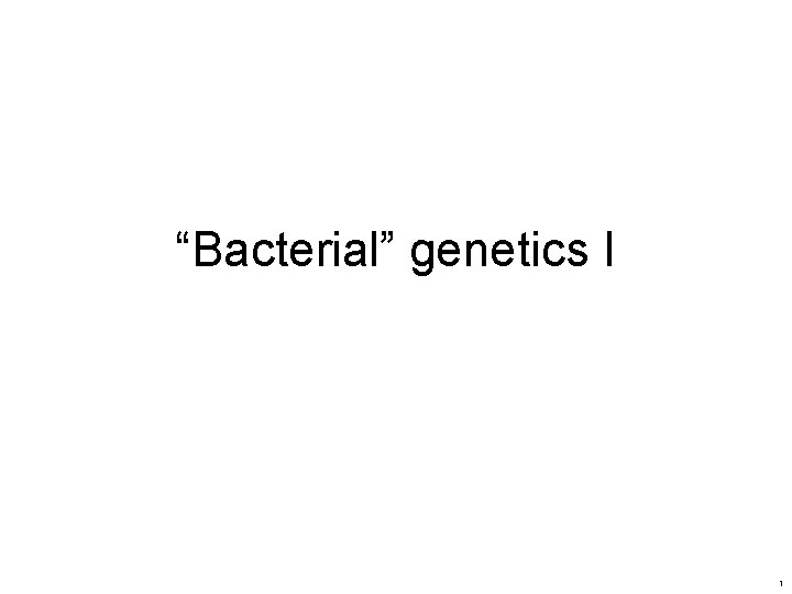 “Bacterial” genetics I 1 