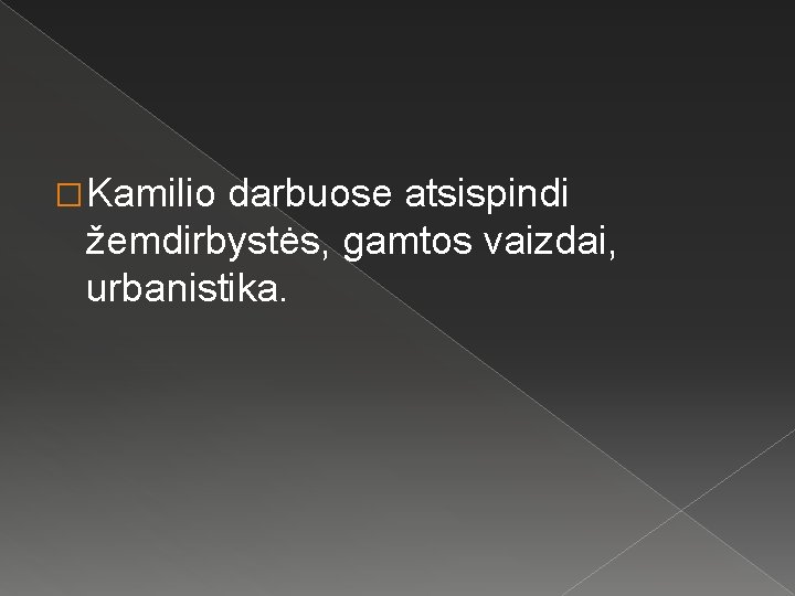 � Kamilio darbuose atsispindi žemdirbystės, gamtos vaizdai, urbanistika. 