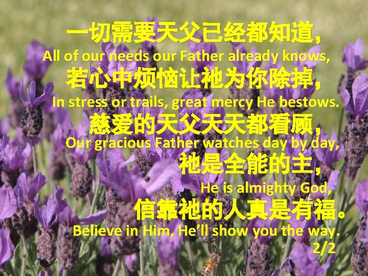 一切需要天父已经都知道， All of our needs our Father already knows, 若心中烦恼让祂为你除掉， In stress or trails,