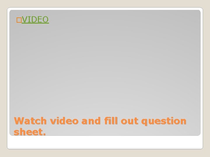 �VIDEO Watch video and fill out question sheet. 