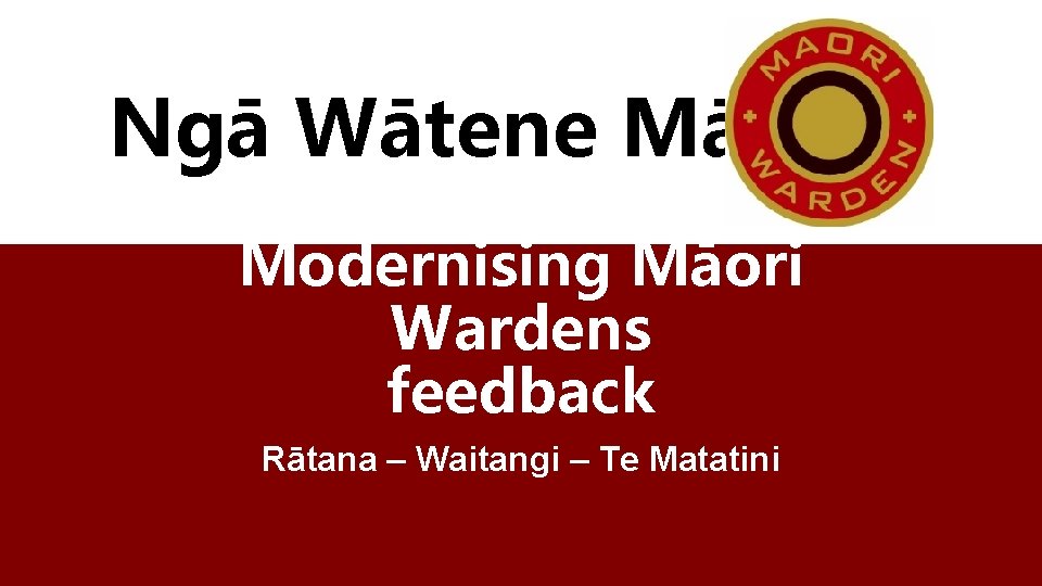 Ngā Wātene Māori Modernising Māori Wardens feedback Rātana – Waitangi – Te Matatini 