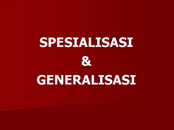 SPESIALISASI & GENERALISASI 
