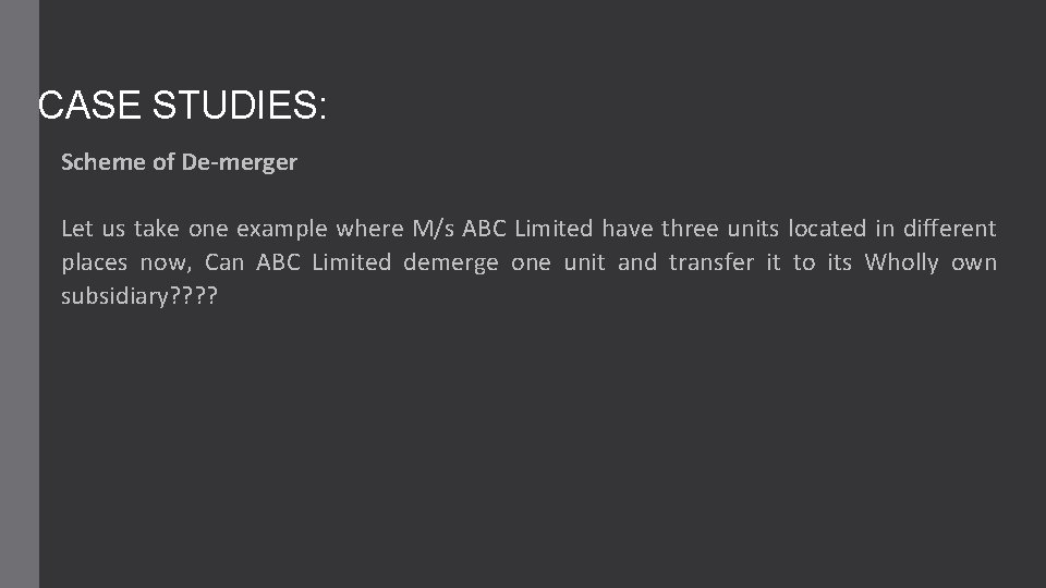 CASE STUDIES: Scheme of De-merger Let us take one example where M/s ABC Limited CASE STUDIES: Scheme of De-merger Let us take one example where M/s ABC Limited