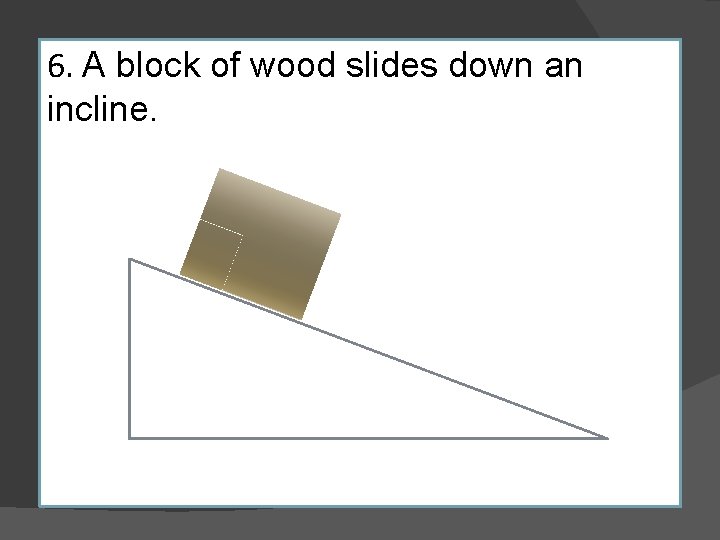 6. A block of wood slides down an incline. 