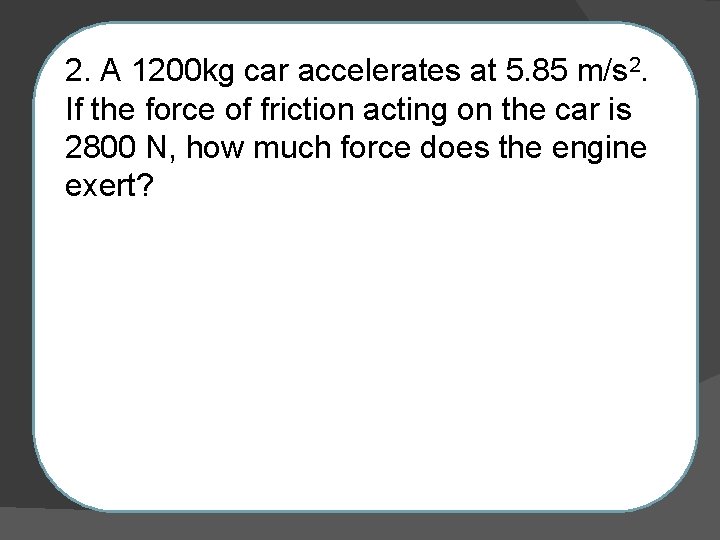 2. A 1200 kg car accelerates at 5. 85 m/s 2. If the force