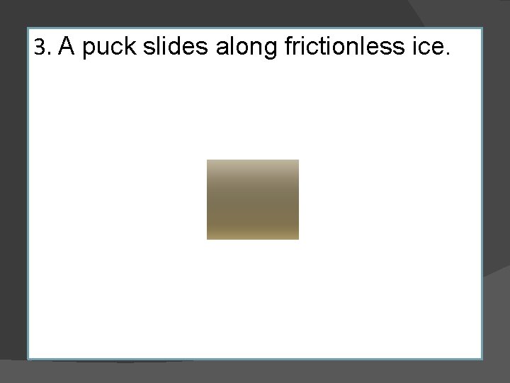 3. A puck slides along frictionless ice. 