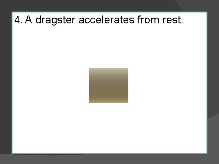 4. A dragster accelerates from rest. 