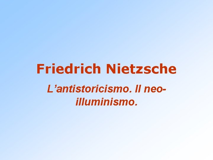 Friedrich Nietzsche L’antistoricismo. Il neoilluminismo. 