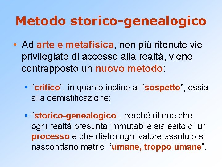 Metodo storico-genealogico • Ad arte e metafisica, non più ritenute vie privilegiate di accesso