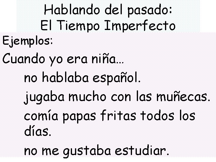 Hablando del pasado: El Tiempo Imperfecto Ejemplos: Cuando yo era niña… no hablaba español.