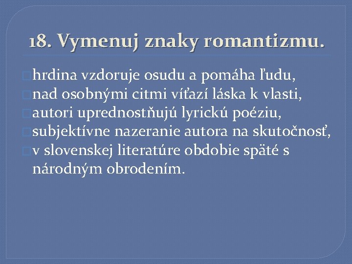 18. Vymenuj znaky romantizmu. �hrdina vzdoruje osudu a pomáha ľudu, �nad osobnými citmi víťazí