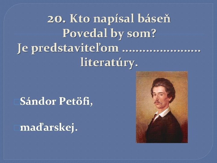 20. Kto napísal báseň Povedal by som? Je predstaviteľom. . . literatúry. �Sándor Petöfi,