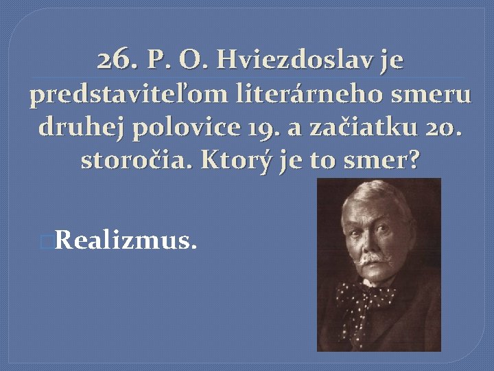 26. P. O. Hviezdoslav je predstaviteľom literárneho smeru druhej polovice 19. a začiatku 20.